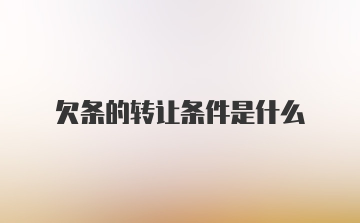 欠条的转让条件是什么