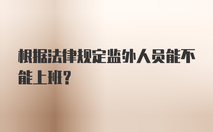 根据法律规定监外人员能不能上班？