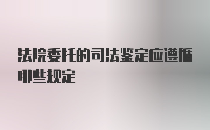 法院委托的司法鉴定应遵循哪些规定