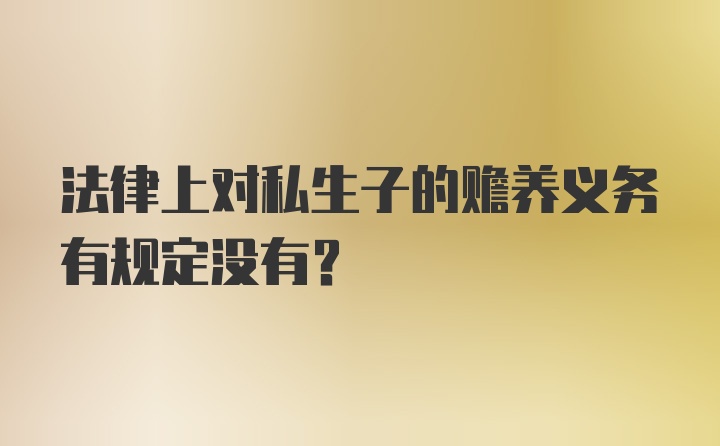 法律上对私生子的赡养义务有规定没有？