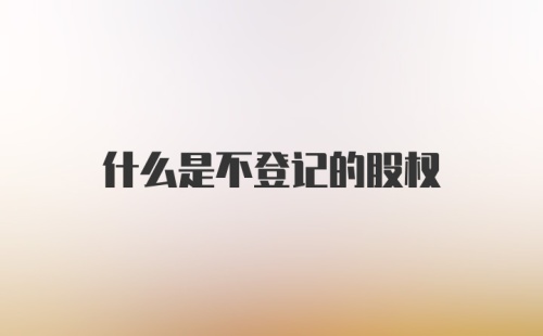 什么是不登记的股权