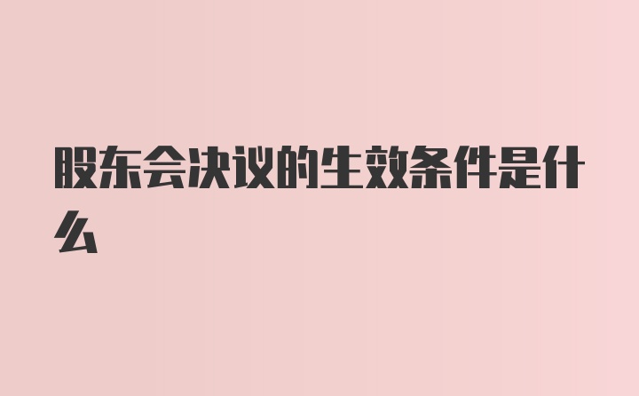 股东会决议的生效条件是什么