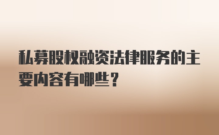 私募股权融资法律服务的主要内容有哪些？