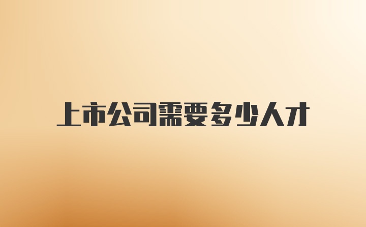 上市公司需要多少人才