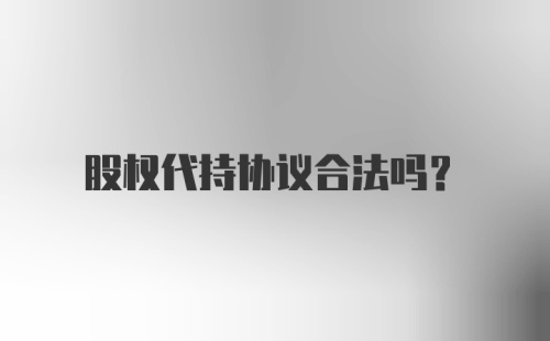 股权代持协议合法吗？