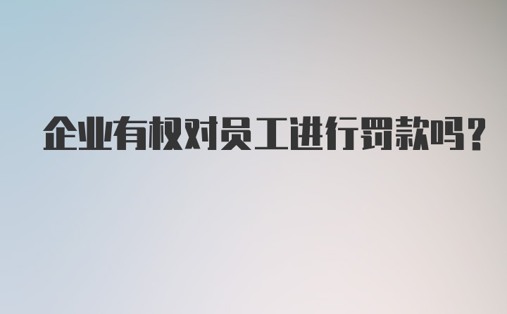 企业有权对员工进行罚款吗？