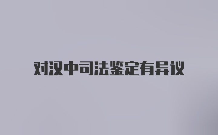 对汉中司法鉴定有异议