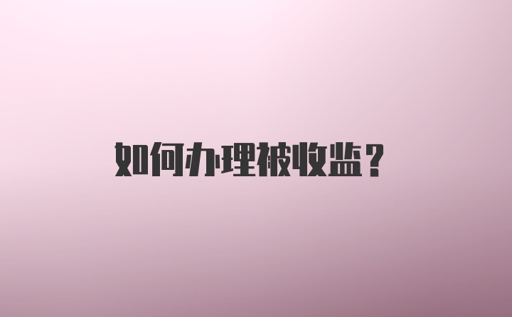 如何办理被收监？