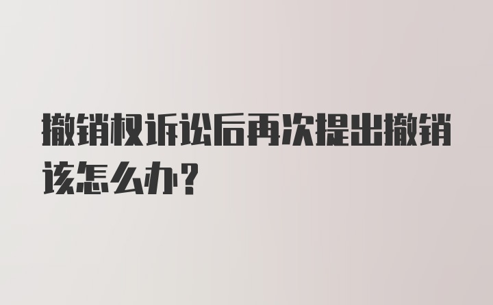 撤销权诉讼后再次提出撤销该怎么办？