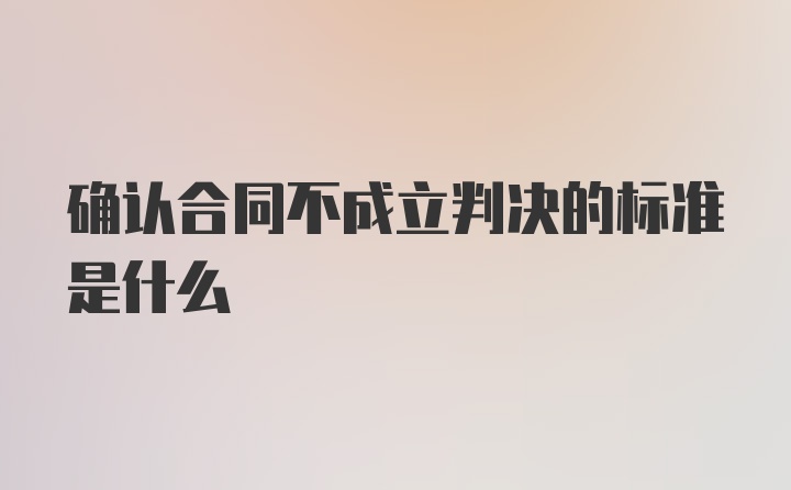 确认合同不成立判决的标准是什么