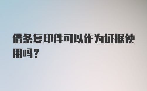 借条复印件可以作为证据使用吗？