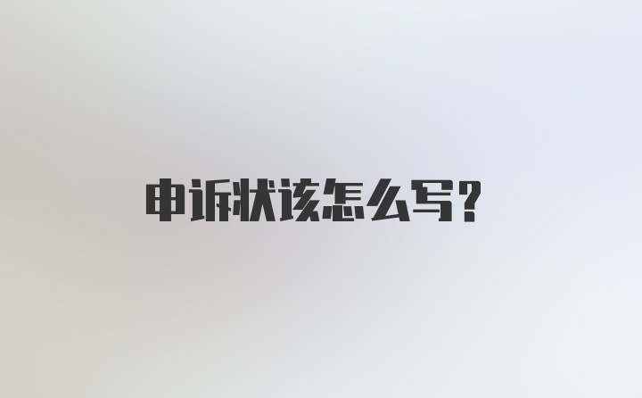 申诉状该怎么写?