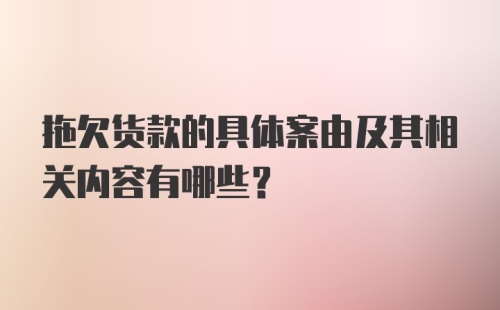 拖欠货款的具体案由及其相关内容有哪些？