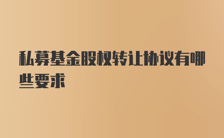 私募基金股权转让协议有哪些要求