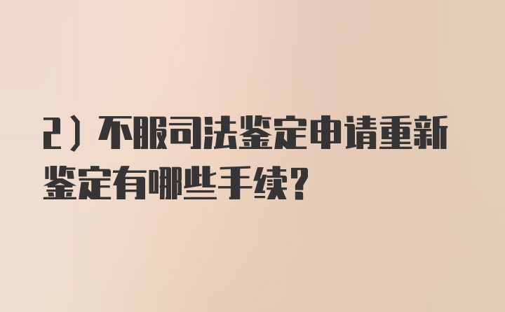 2）不服司法鉴定申请重新鉴定有哪些手续？