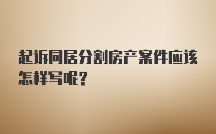 起诉同居分割房产案件应该怎样写呢？