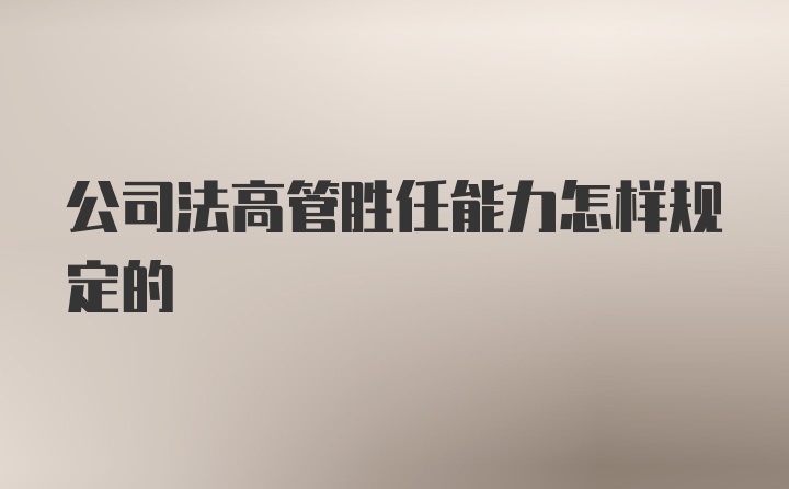 公司法高管胜任能力怎样规定的