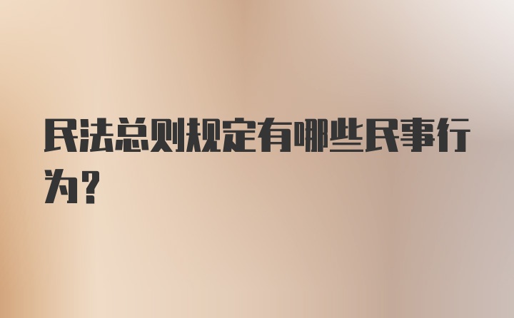 民法总则规定有哪些民事行为?