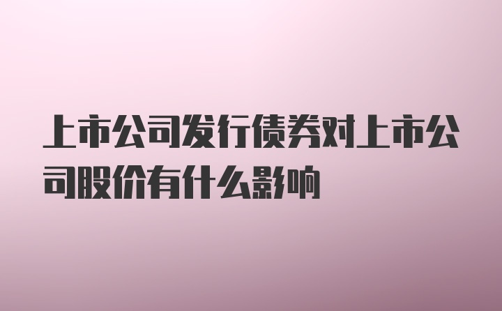 上市公司发行债券对上市公司股价有什么影响