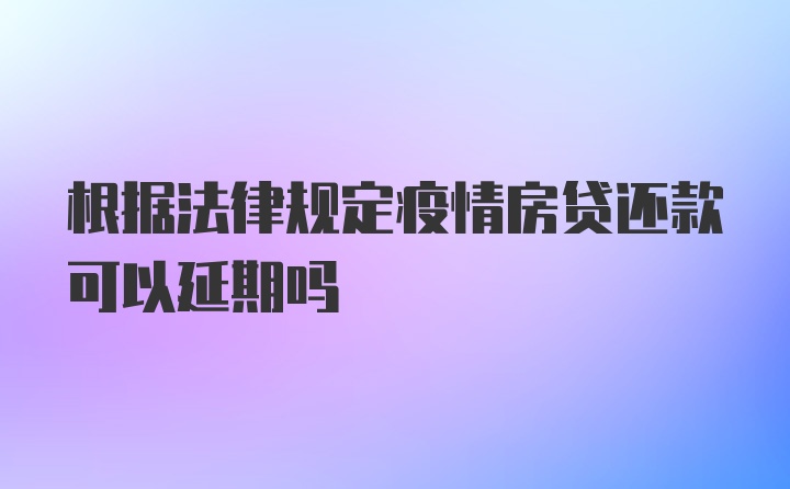 根据法律规定疫情房贷还款可以延期吗