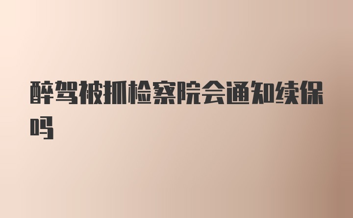 醉驾被抓检察院会通知续保吗