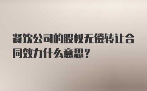 餐饮公司的股权无偿转让合同效力什么意思？