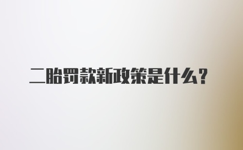 二胎罚款新政策是什么？