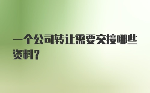 一个公司转让需要交接哪些资料?