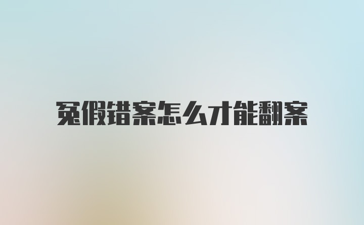 冤假错案怎么才能翻案