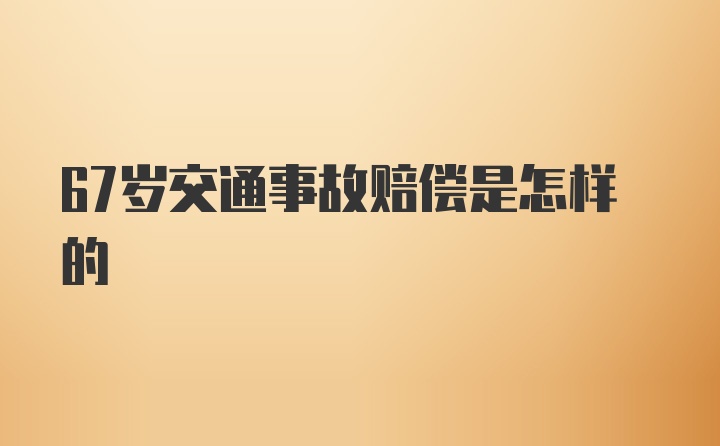 67岁交通事故赔偿是怎样的