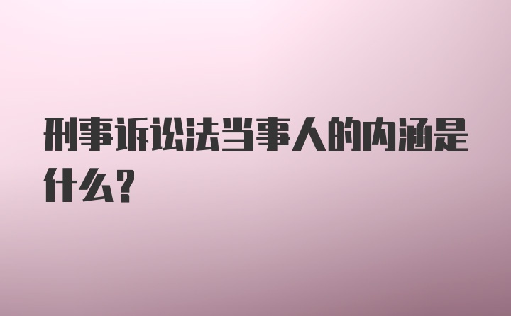 刑事诉讼法当事人的内涵是什么？