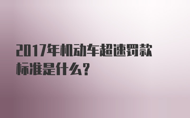 2017年机动车超速罚款标准是什么？