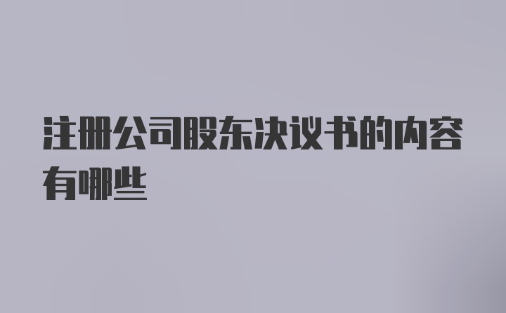 注册公司股东决议书的内容有哪些