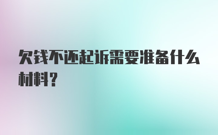 欠钱不还起诉需要准备什么材料？