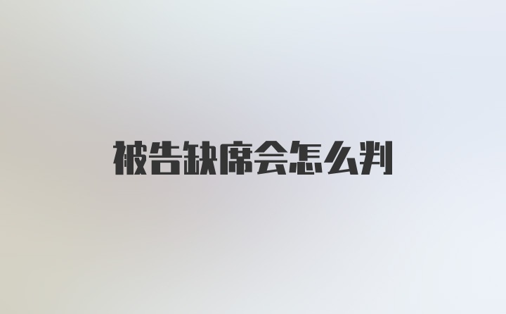 被告缺席会怎么判