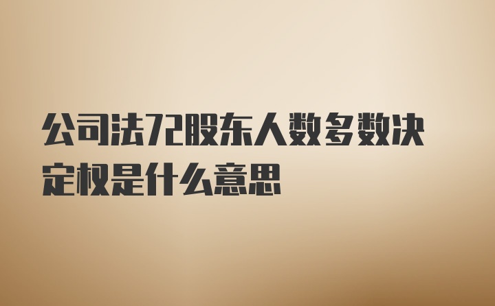 公司法72股东人数多数决定权是什么意思