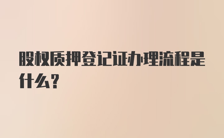 股权质押登记证办理流程是什么？