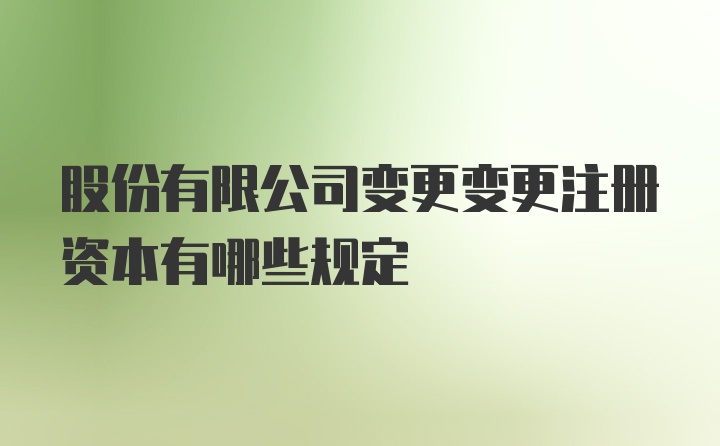 股份有限公司变更变更注册资本有哪些规定