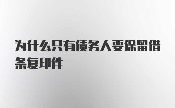 为什么只有债务人要保留借条复印件