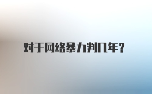 对于网络暴力判几年？