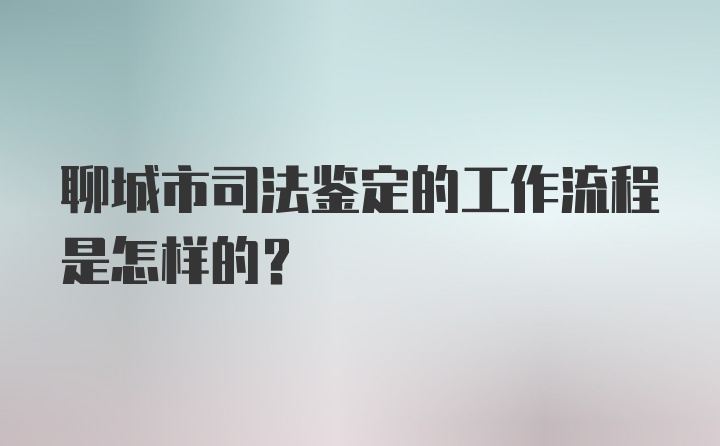 聊城市司法鉴定的工作流程是怎样的？