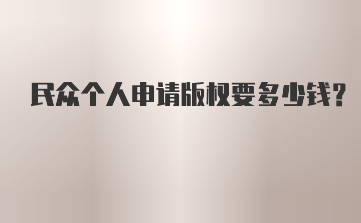 民众个人申请版权要多少钱？