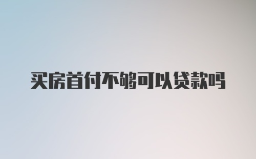 买房首付不够可以贷款吗