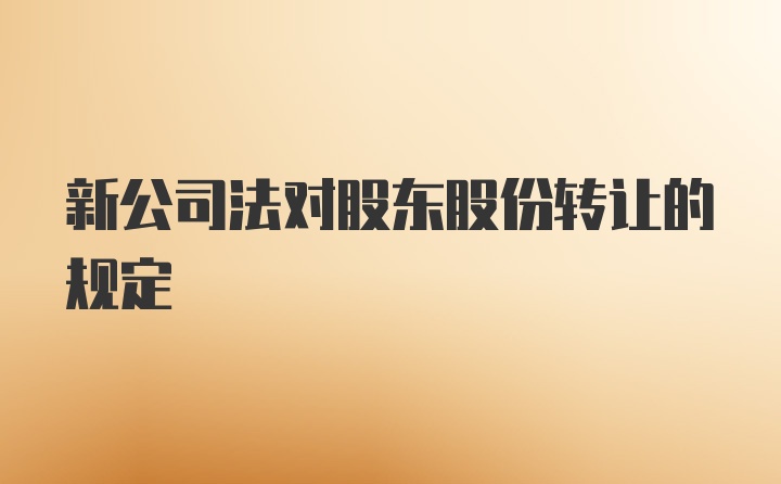 新公司法对股东股份转让的规定