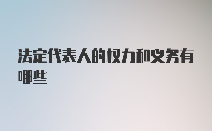 法定代表人的权力和义务有哪些