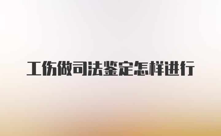 工伤做司法鉴定怎样进行