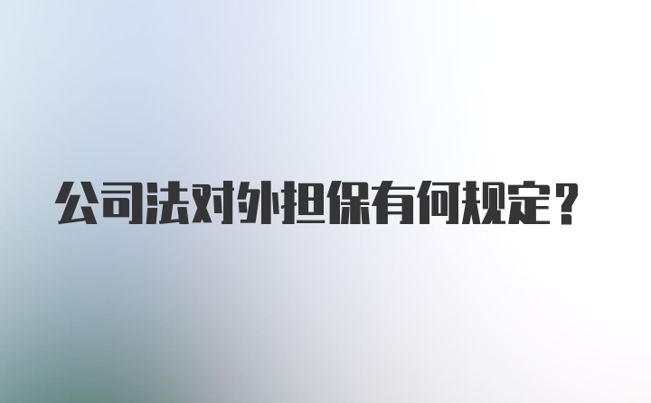 公司法对外担保有何规定？