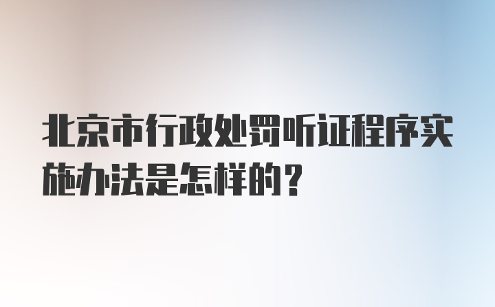 北京市行政处罚听证程序实施办法是怎样的？