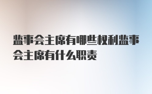 监事会主席有哪些权利监事会主席有什么职责