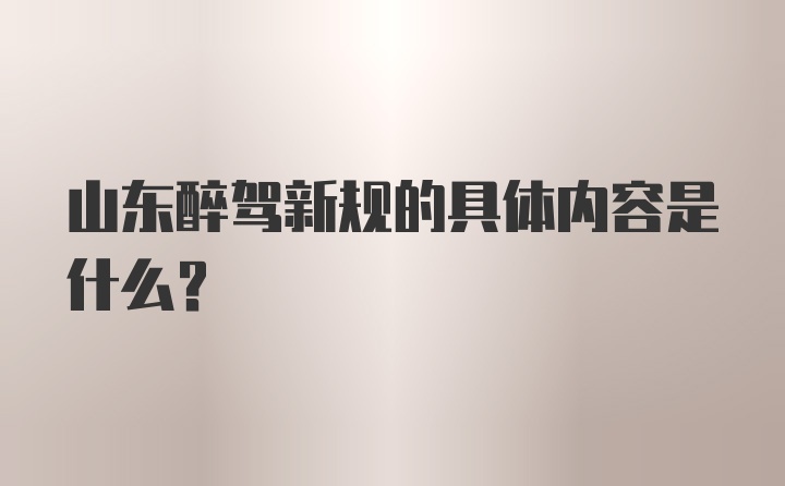 山东醉驾新规的具体内容是什么？